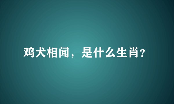 鸡犬相闻，是什么生肖？