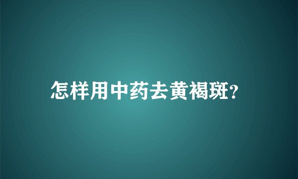 怎样用中药去黄褐斑？