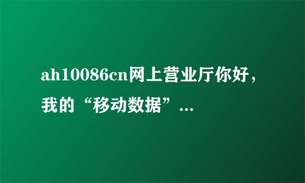 ah10086cn网上营业厅你好，我的“移动数据”无法连接，请问为何。