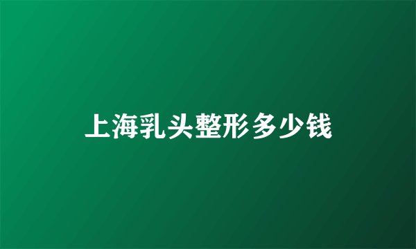 上海乳头整形多少钱