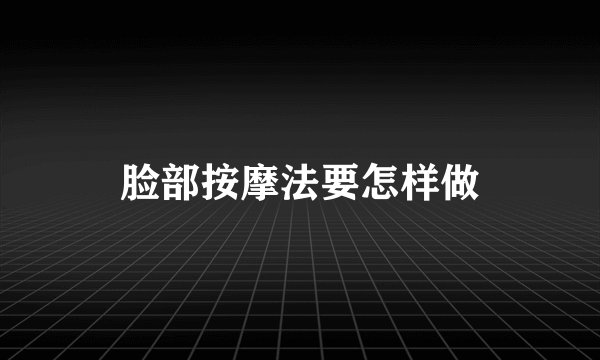 脸部按摩法要怎样做