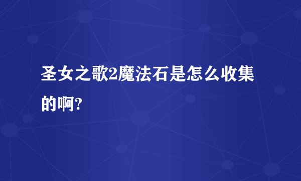 圣女之歌2魔法石是怎么收集的啊?