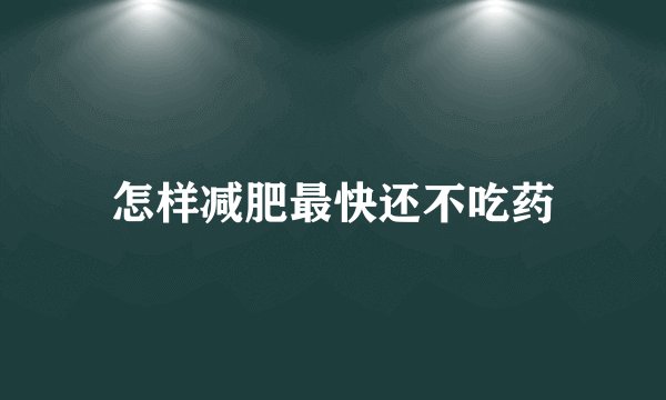 怎样减肥最快还不吃药