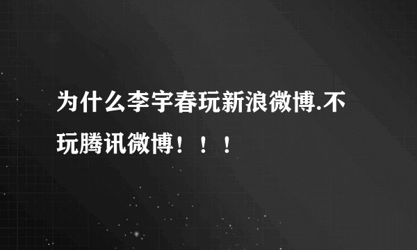 为什么李宇春玩新浪微博.不玩腾讯微博！！！