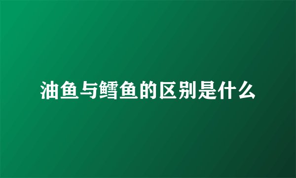 油鱼与鳕鱼的区别是什么