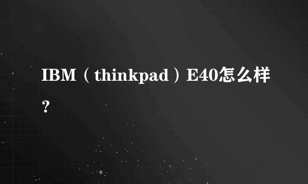 IBM（thinkpad）E40怎么样？