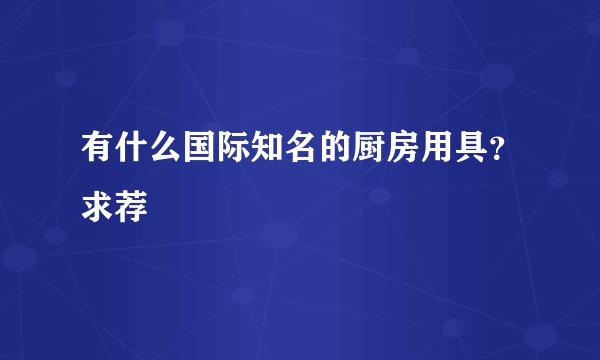 有什么国际知名的厨房用具？求荐