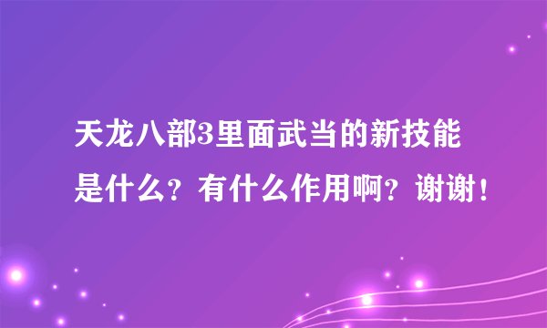 天龙八部3里面武当的新技能是什么？有什么作用啊？谢谢！