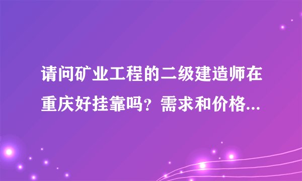 请问矿业工程的二级建造师在重庆好挂靠吗?需求和价格怎样?还有公路、建筑、市政专业呢怎么样?
