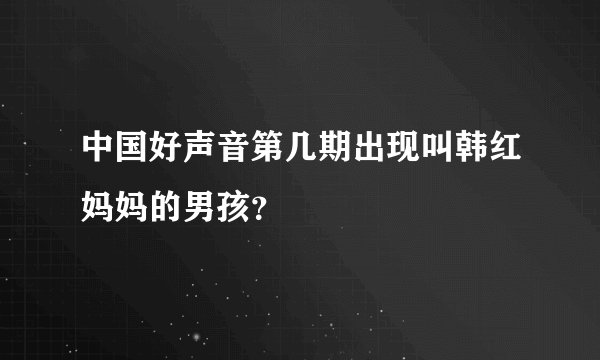 中国好声音第几期出现叫韩红妈妈的男孩？