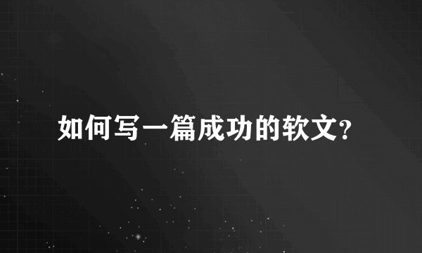 如何写一篇成功的软文？
