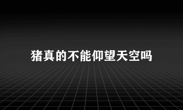 猪真的不能仰望天空吗