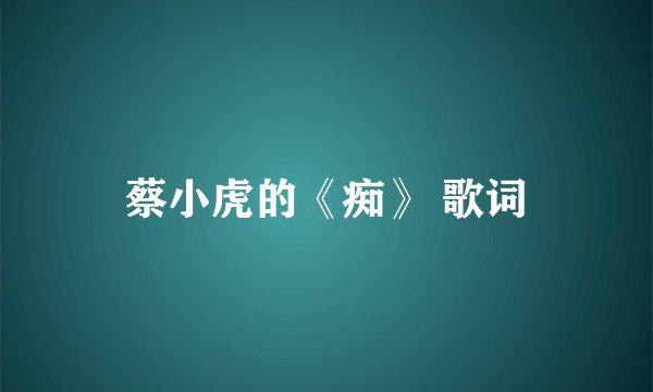 蔡小虎的《痴》 歌词