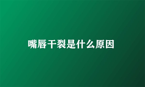 嘴唇干裂是什么原因 