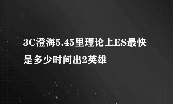 3C澄海5.45里理论上ES最快是多少时间出2英雄