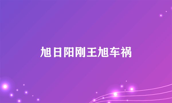 旭日阳刚王旭车祸