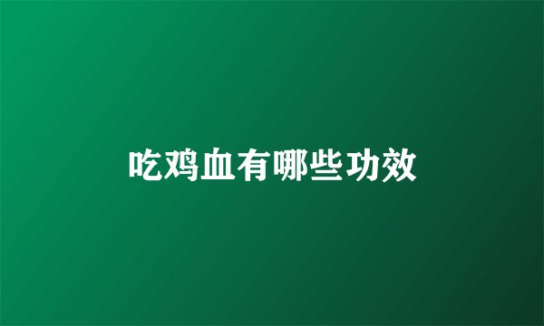 吃鸡血有哪些功效