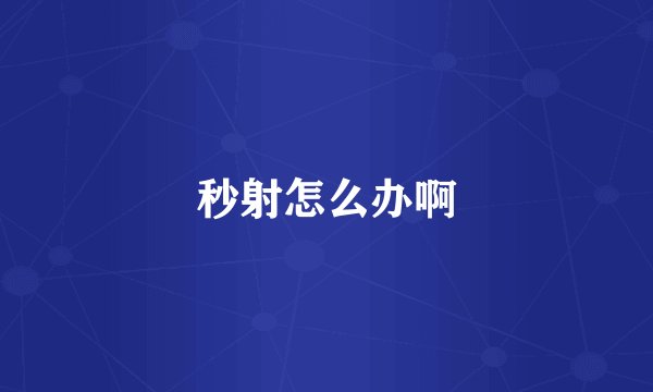 秒射怎么办啊