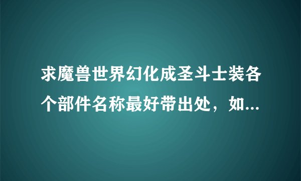 求魔兽世界幻化成圣斗士装各个部件名称最好带出处，如图。谢谢