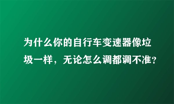 为什么你的自行车变速器像垃圾一样，无论怎么调都调不准？