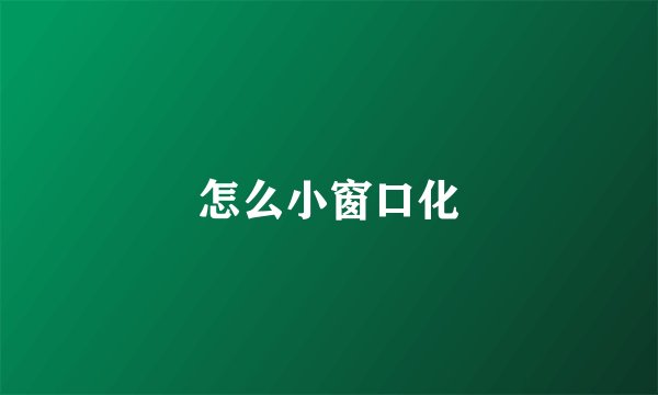 怎么小窗口化