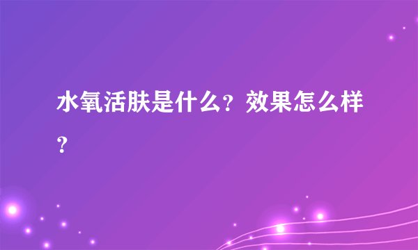 水氧活肤是什么？效果怎么样？
