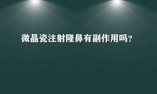 微晶瓷注射隆鼻有副作用吗？