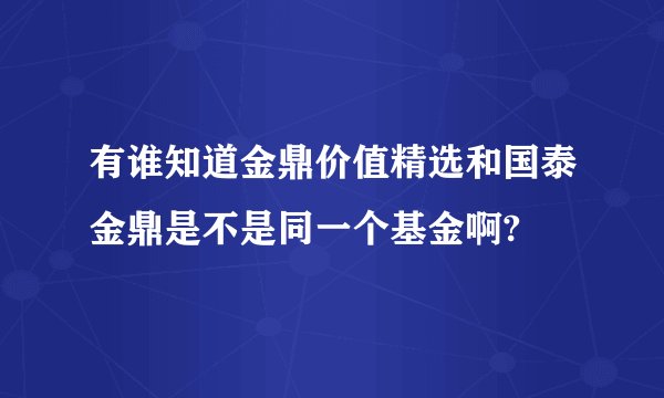 有谁知道金鼎价值精选和国泰金鼎是不是同一个基金啊?