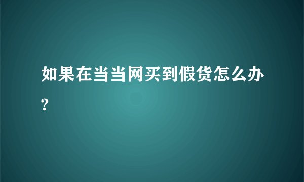 如果在当当网买到假货怎么办?