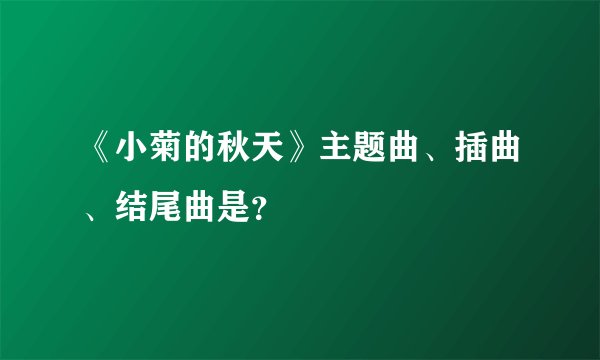 《小菊的秋天》主题曲、插曲、结尾曲是?
