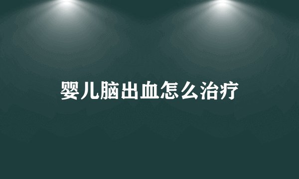 婴儿脑出血怎么治疗