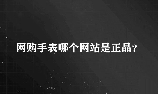 网购手表哪个网站是正品？