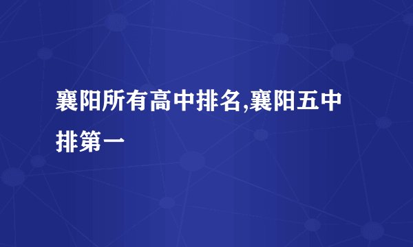襄阳所有高中排名,襄阳五中排第一