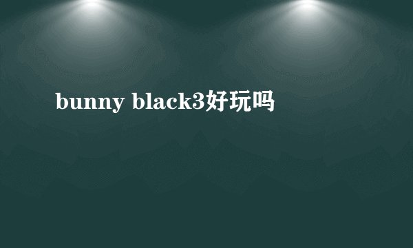bunny black3好玩吗