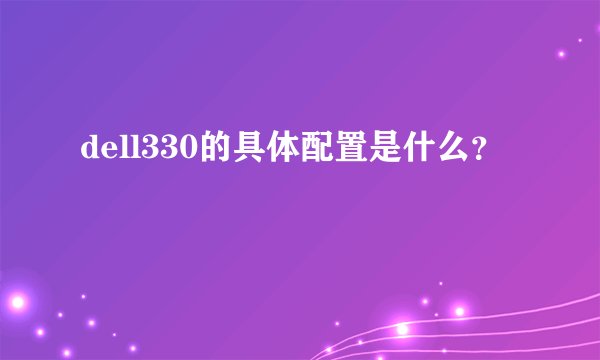 dell330的具体配置是什么？