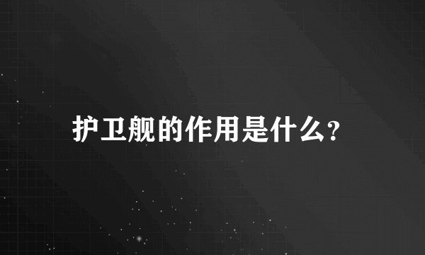 护卫舰的作用是什么？