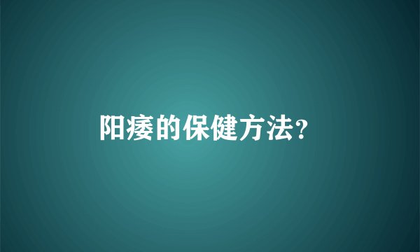 阳痿的保健方法?