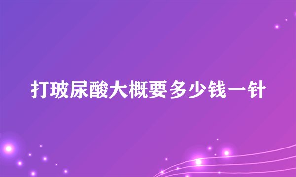 打玻尿酸大概要多少钱一针