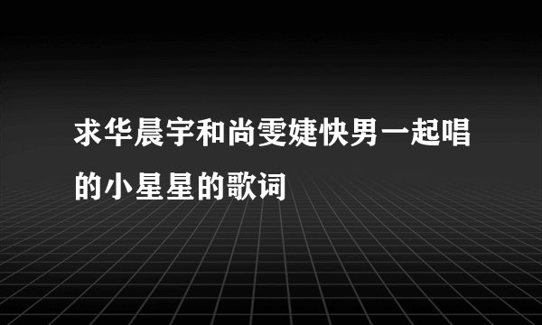 求华晨宇和尚雯婕快男一起唱的小星星的歌词