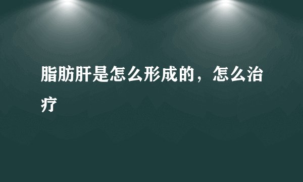 脂肪肝是怎么形成的，怎么治疗