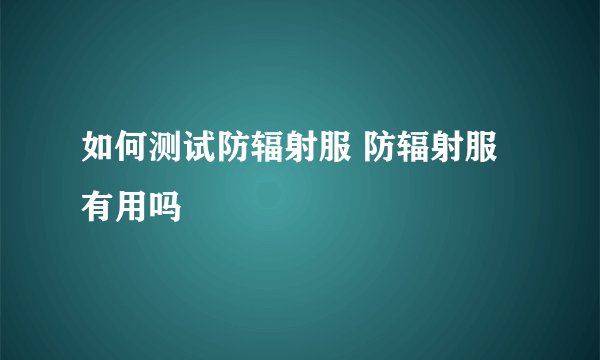 如何测试防辐射服 防辐射服有用吗