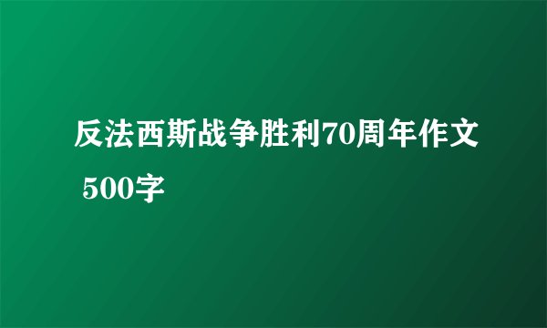 反法西斯战争胜利70周年作文 500字