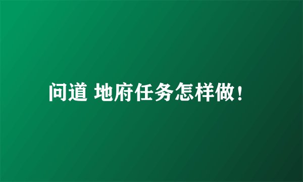 问道 地府任务怎样做！