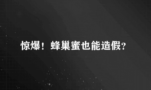 惊爆！蜂巢蜜也能造假？