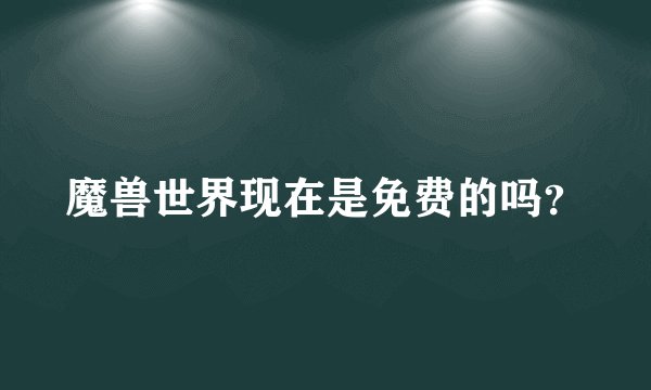 魔兽世界现在是免费的吗？