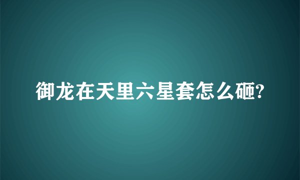 御龙在天里六星套怎么砸?