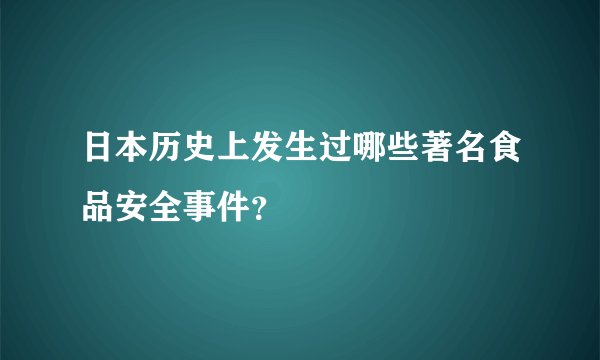 日本历史上发生过哪些著名食品安全事件?
