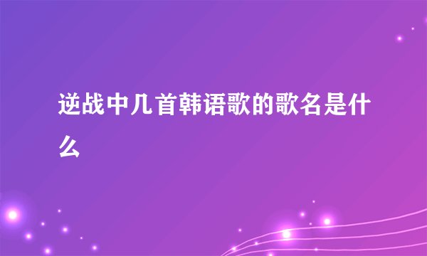 逆战中几首韩语歌的歌名是什么