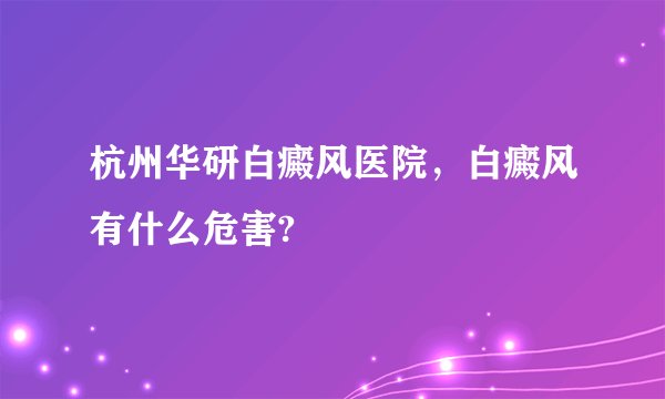 杭州华研白癜风医院，白癜风有什么危害?