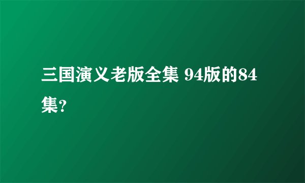 三国演义老版全集 94版的84集？